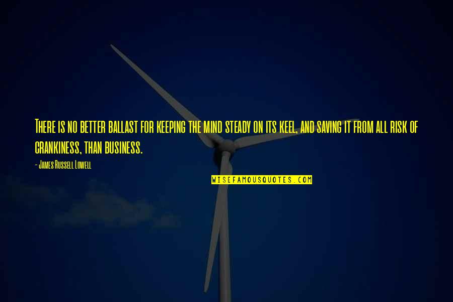 Mind Business Quotes By James Russell Lowell: There is no better ballast for keeping the