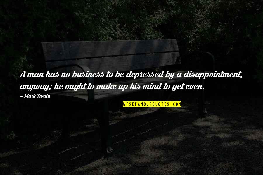 Mind Business Quotes By Mark Twain: A man has no business to be depressed Mind Business Quotes By Mark Twain: A man has no business to be depressed