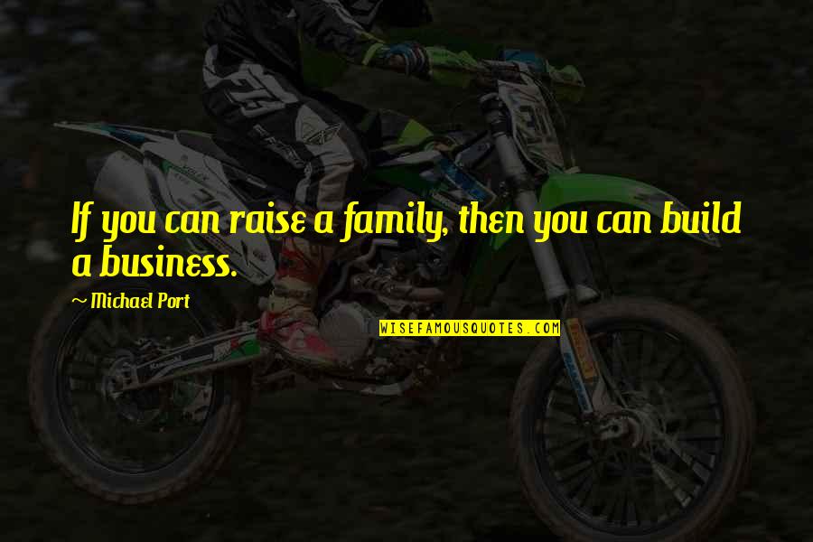 Mind Business Quotes By Michael Port: If you can raise a family, then you