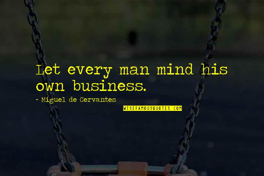 Mind Business Quotes By Miguel De Cervantes: Let every man mind his own business. Mind Business Quotes By Miguel De Cervantes: Let every man mind his own business.