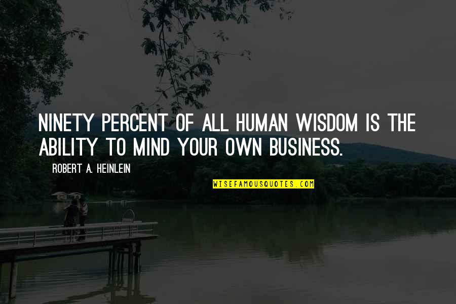 Mind Business Quotes By Robert A. Heinlein: Ninety percent of all human wisdom is the