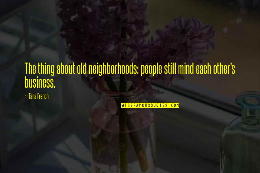 Mind Business Quotes By Tana French: The thing about old neighborhoods: people still mind
