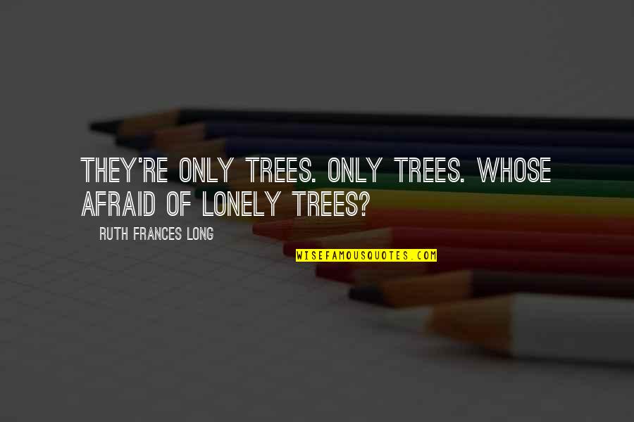 Mind Calming Quotes By Ruth Frances Long: They're only trees. Only trees. Whose afraid of Mind Calming Quotes By Ruth Frances Long: They're only trees. Only trees. Whose afraid of