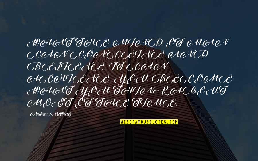Mind Can Conceive And Believe Quotes By Andrew Matthews: WHAT THE MIND OF MAN CAN CONCEIVE AND Mind Can Conceive And Believe Quotes By Andrew Matthews: WHAT THE MIND OF MAN CAN CONCEIVE AND