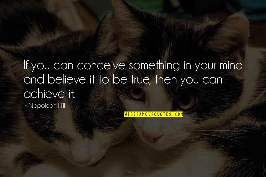 Mind Can Conceive And Believe Quotes By Napoleon Hill: If you can conceive something in your mind Mind Can Conceive And Believe Quotes By Napoleon Hill: If you can conceive something in your mind