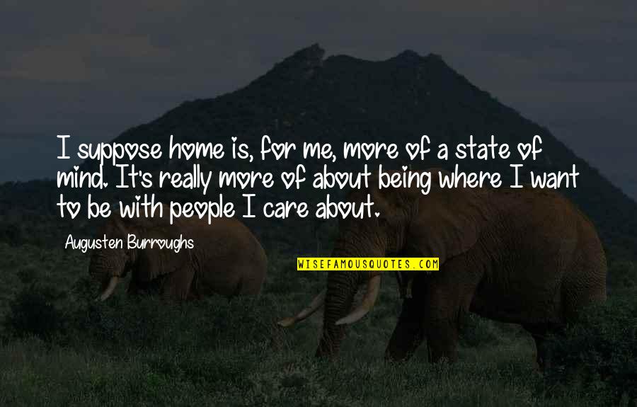 Mind Care Quotes By Augusten Burroughs: I suppose home is, for me, more of Mind Care Quotes By Augusten Burroughs: I suppose home is, for me, more of