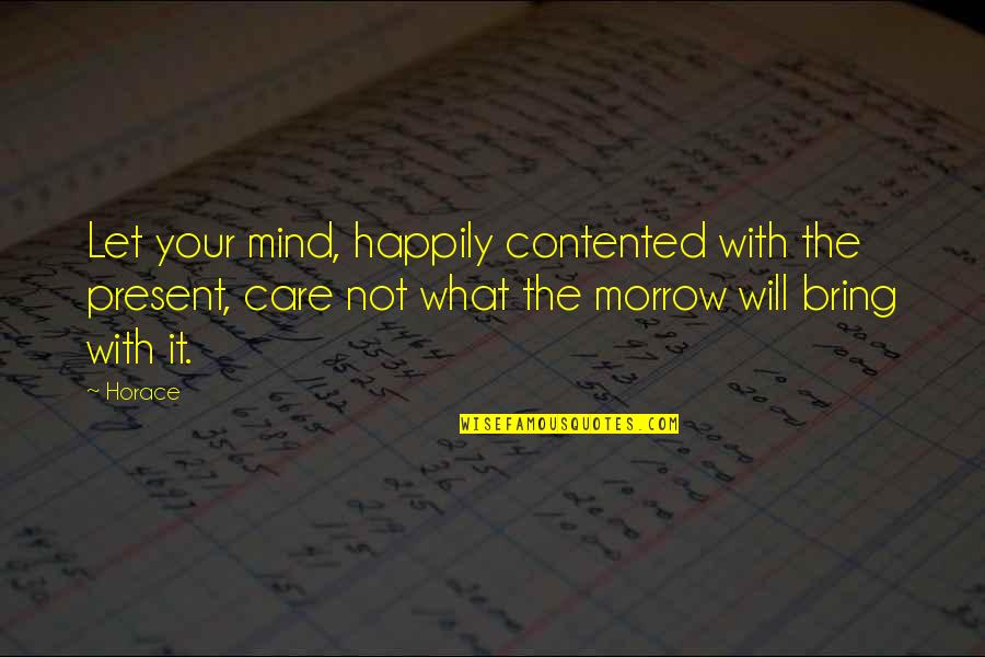 Mind Care Quotes By Horace: Let your mind, happily contented with the present, Mind Care Quotes By Horace: Let your mind, happily contented with the present,