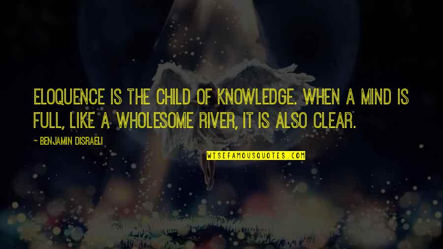 Mind Clear Quotes By Benjamin Disraeli: Eloquence is the child of knowledge. When a