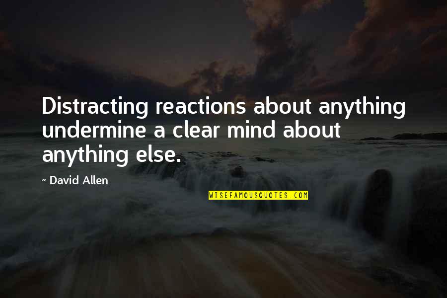 Mind Clear Quotes By David Allen: Distracting reactions about anything undermine a clear mind