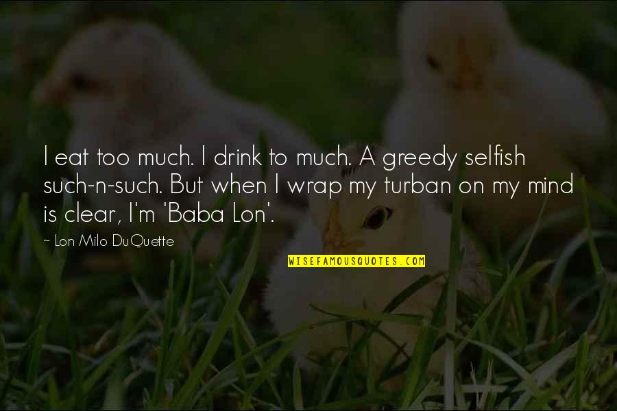 Mind Clear Quotes By Lon Milo DuQuette: I eat too much. I drink to much.