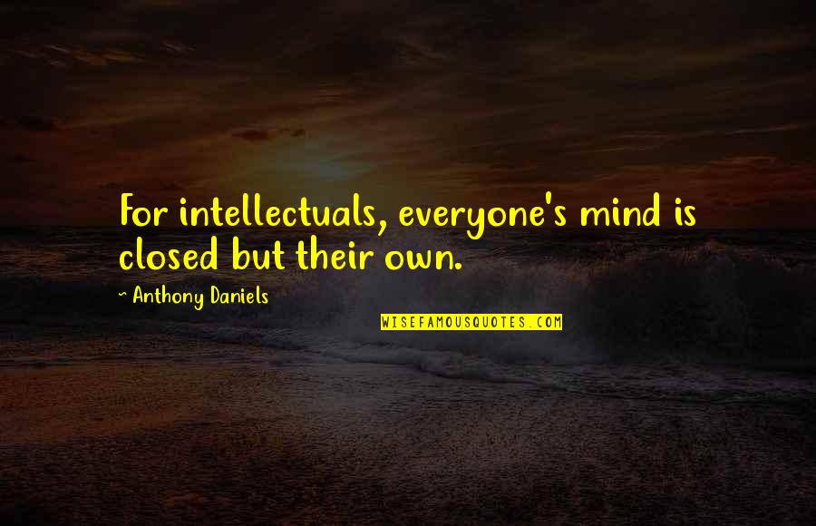 Mind Closed Quotes By Anthony Daniels: For intellectuals, everyone's mind is closed but their