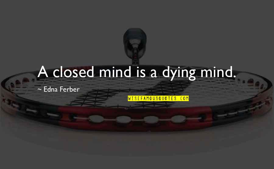 Mind Closed Quotes By Edna Ferber: A closed mind is a dying mind.