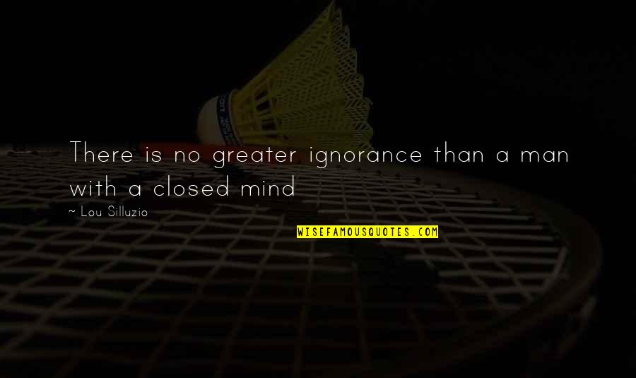Mind Closed Quotes By Lou Silluzio: There is no greater ignorance than a man