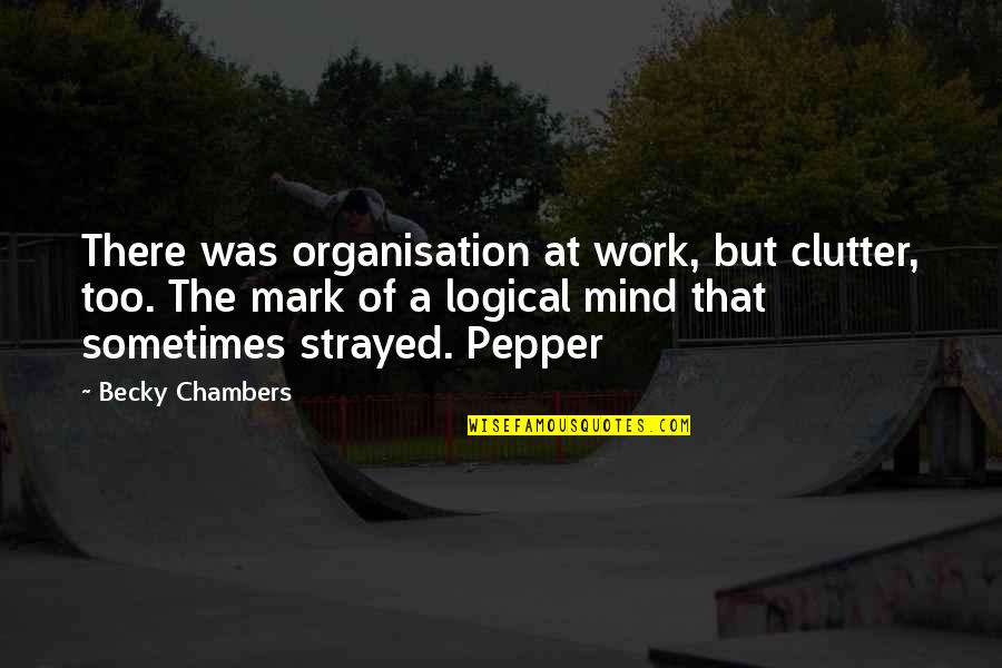 Mind Clutter Quotes By Becky Chambers: There was organisation at work, but clutter, too.