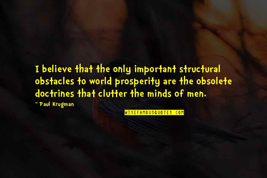Mind Clutter Quotes By Paul Krugman: I believe that the only important structural obstacles