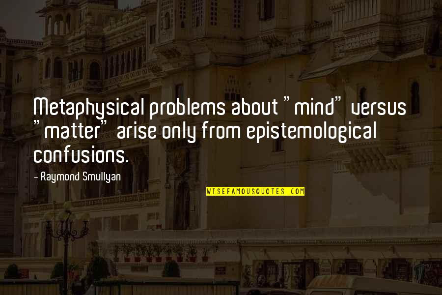 Mind Confusion Quotes By Raymond Smullyan: Metaphysical problems about "mind" versus "matter" arise only Mind Confusion Quotes By Raymond Smullyan: Metaphysical problems about "mind" versus "matter" arise only
