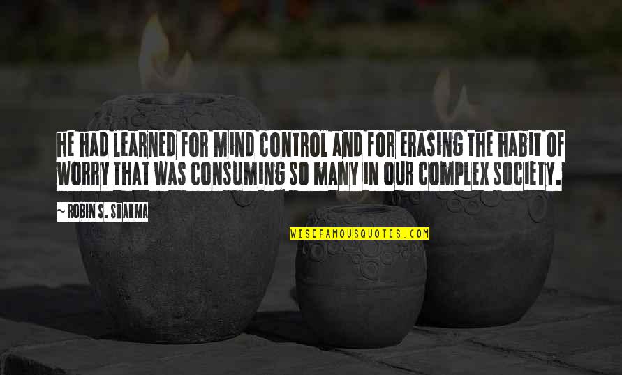 Mind Consuming Quotes By Robin S. Sharma: he had learned for mind control and for