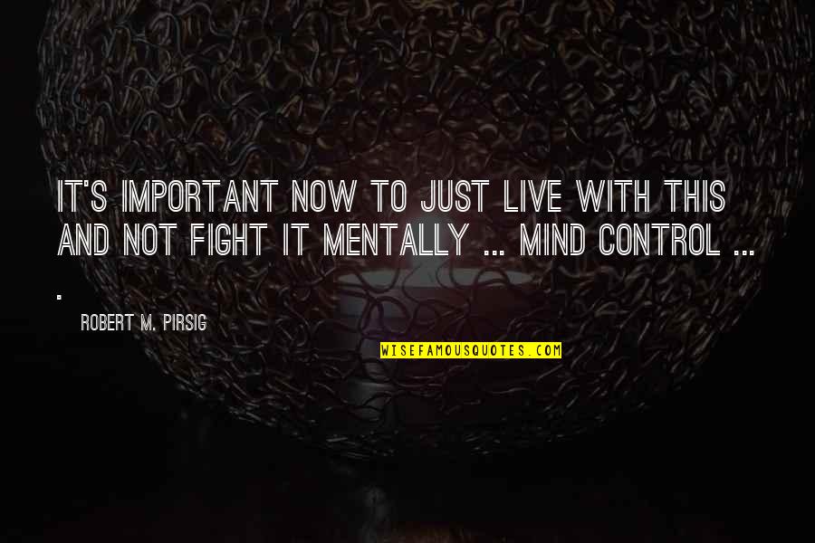 Mind Control Quotes By Robert M. Pirsig: It's important now to just live with this