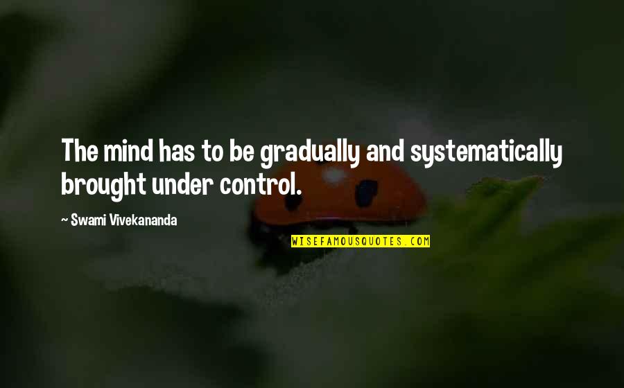 Mind Control Quotes By Swami Vivekananda: The mind has to be gradually and systematically