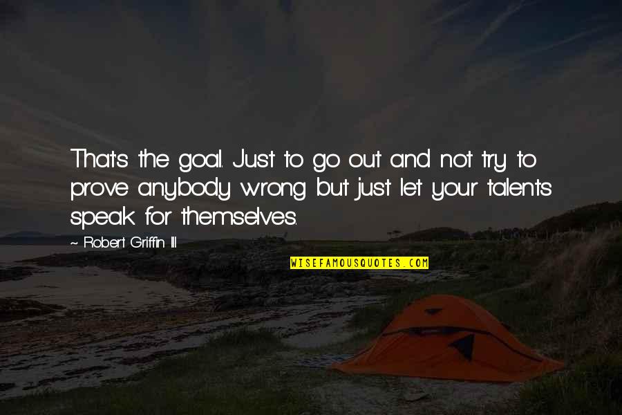 Mind Controls The Body Quotes By Robert Griffin III: That's the goal. Just to go out and Mind Controls The Body Quotes By Robert Griffin III: That's the goal. Just to go out and