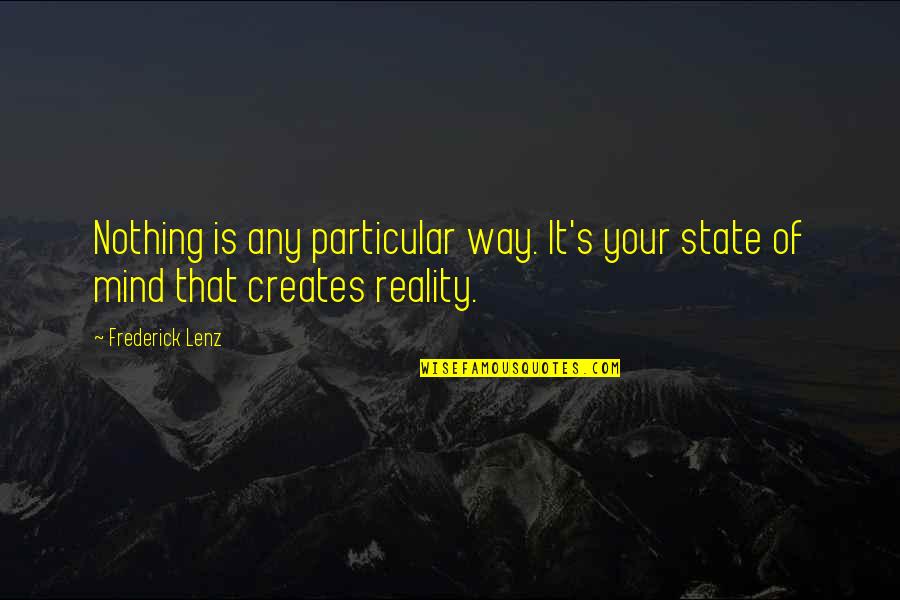 Mind Creates Reality Quotes By Frederick Lenz: Nothing is any particular way. It's your state