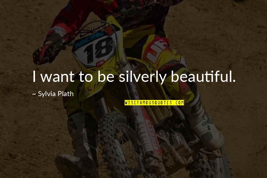 Mind Definition Quotes By Sylvia Plath: I want to be silverly beautiful. Mind Definition Quotes By Sylvia Plath: I want to be silverly beautiful.