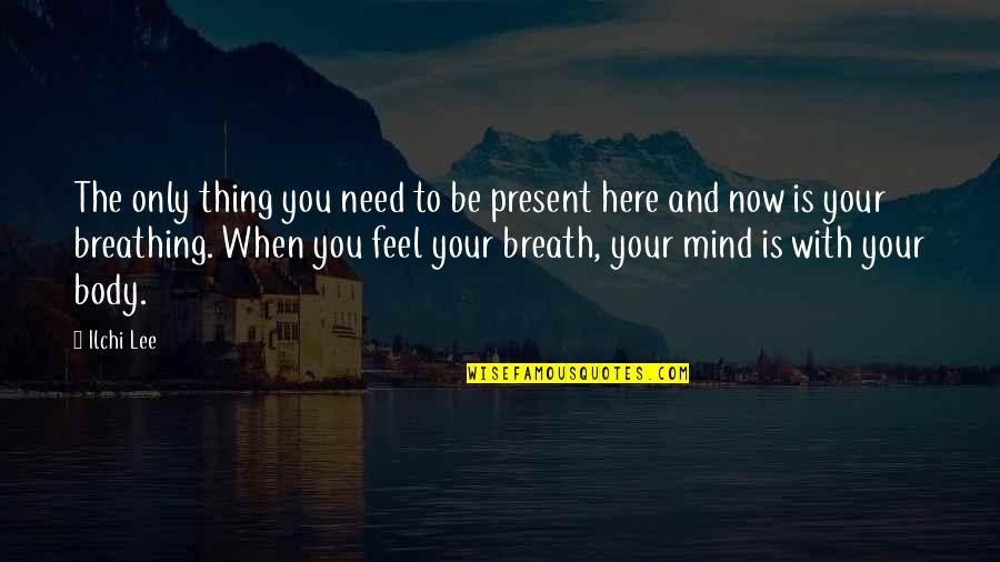 Mind Development Quotes By Ilchi Lee: The only thing you need to be present