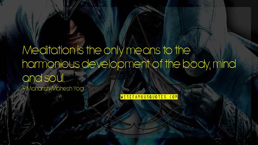 Mind Development Quotes By Maharishi Mahesh Yogi: Meditation is the only means to the harmonious