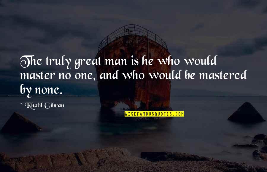Mind Disturbance Quotes By Khalil Gibran: The truly great man is he who would Mind Disturbance Quotes By Khalil Gibran: The truly great man is he who would