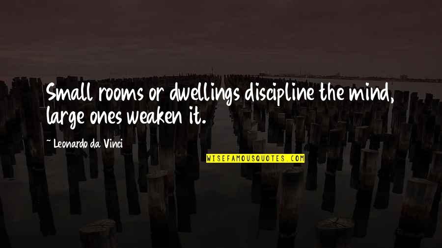 Mind Dwelling Quotes By Leonardo Da Vinci: Small rooms or dwellings discipline the mind, large
