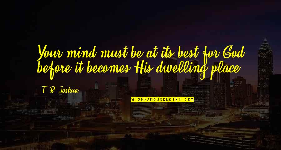 Mind Dwelling Quotes By T. B. Joshua: Your mind must be at its best for