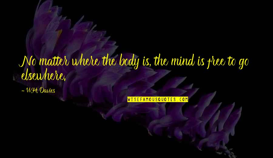 Mind Elsewhere Quotes By W.H. Davies: No matter where the body is, the mind