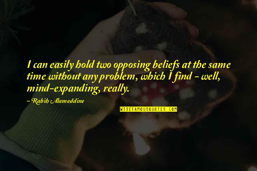 Mind Expanding Quotes By Rabih Alameddine: I can easily hold two opposing beliefs at