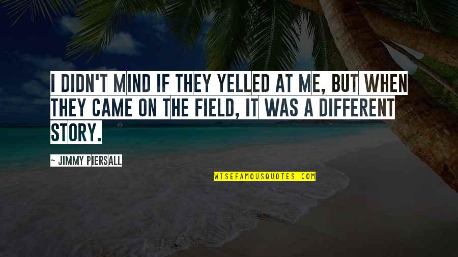 Mind Field Quotes By Jimmy Piersall: I didn't mind if they yelled at me,