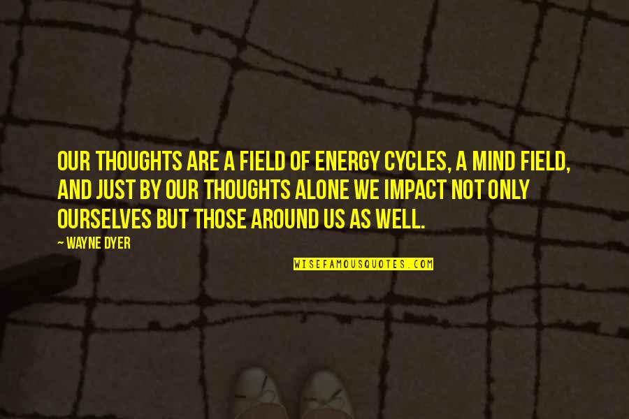 Mind Field Quotes By Wayne Dyer: Our thoughts are a field of energy cycles,