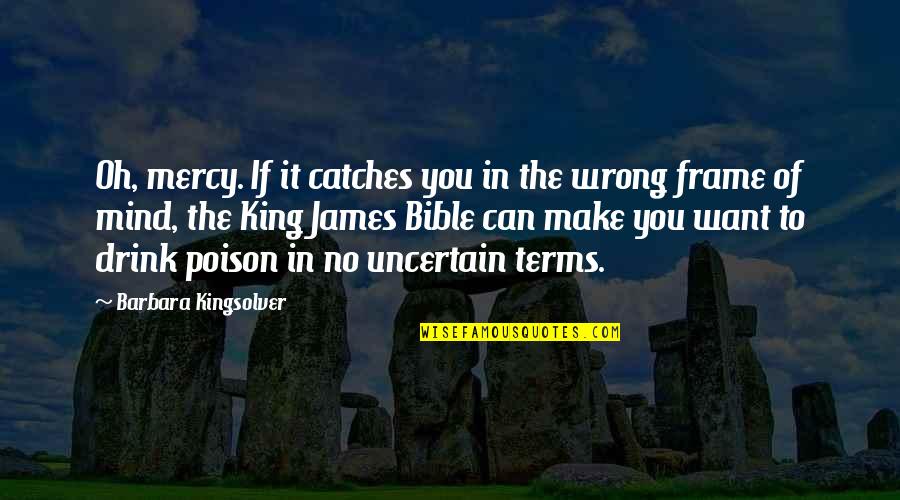 Mind Frame Quotes By Barbara Kingsolver: Oh, mercy. If it catches you in the Mind Frame Quotes By Barbara Kingsolver: Oh, mercy. If it catches you in the