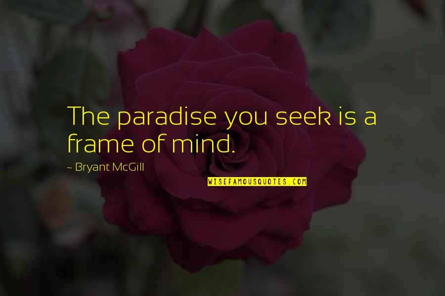 Mind Frame Quotes By Bryant McGill: The paradise you seek is a frame of Mind Frame Quotes By Bryant McGill: The paradise you seek is a frame of