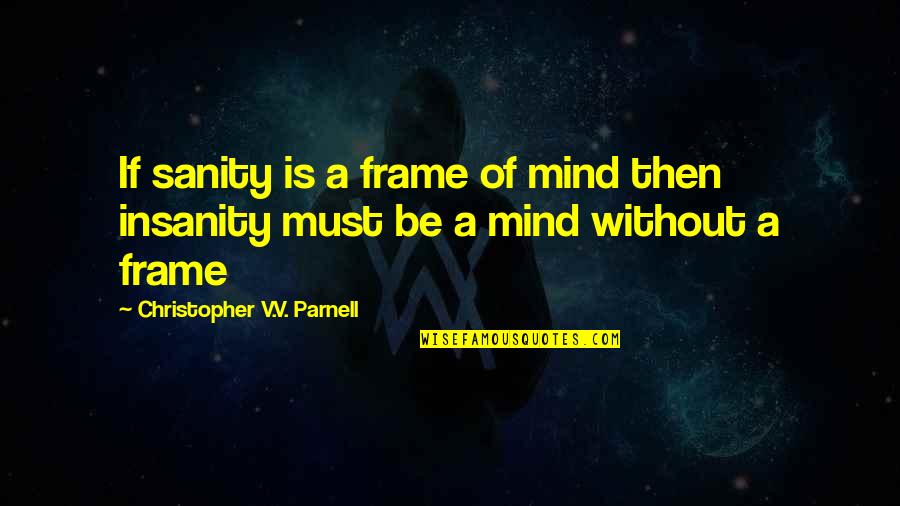 Mind Frame Quotes By Christopher V.V. Parnell: If sanity is a frame of mind then Mind Frame Quotes By Christopher V.V. Parnell: If sanity is a frame of mind then