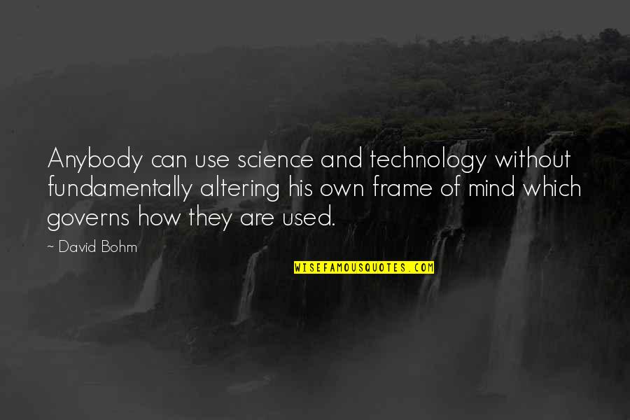 Mind Frame Quotes By David Bohm: Anybody can use science and technology without fundamentally Mind Frame Quotes By David Bohm: Anybody can use science and technology without fundamentally