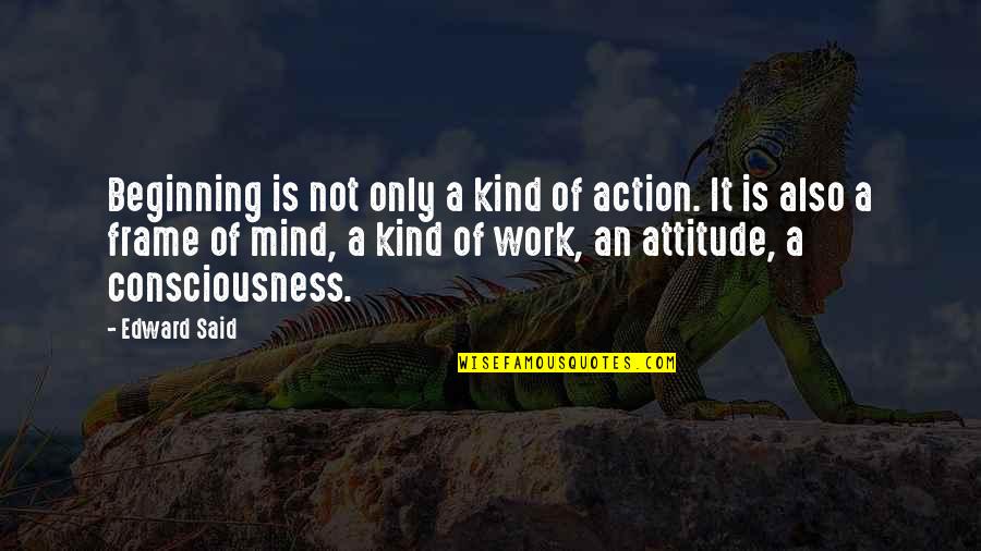 Mind Frame Quotes By Edward Said: Beginning is not only a kind of action. Mind Frame Quotes By Edward Said: Beginning is not only a kind of action.