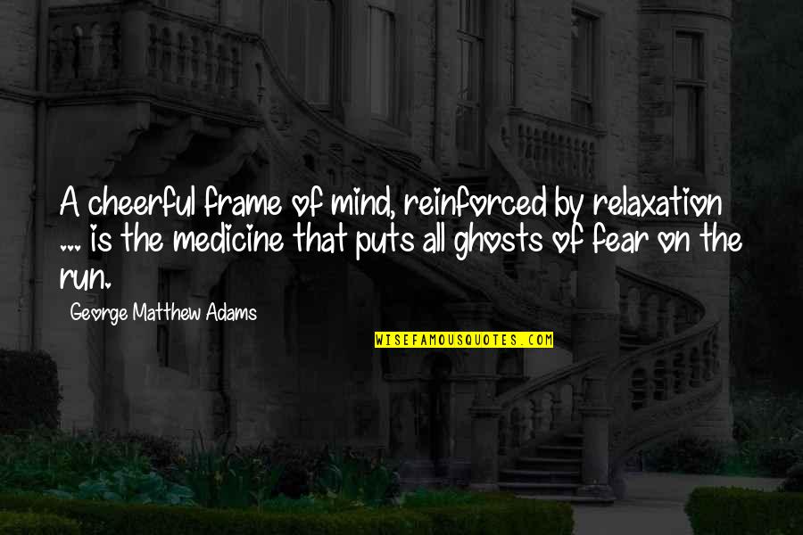 Mind Frame Quotes By George Matthew Adams: A cheerful frame of mind, reinforced by relaxation Mind Frame Quotes By George Matthew Adams: A cheerful frame of mind, reinforced by relaxation