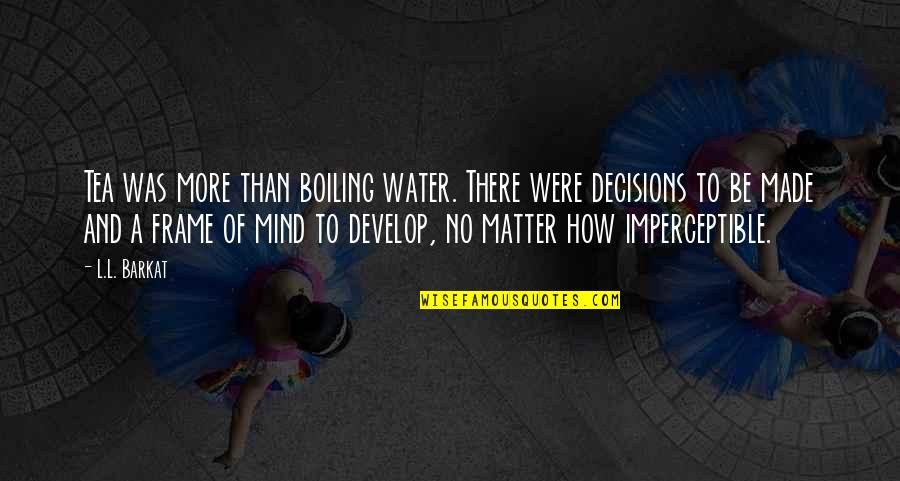 Mind Frame Quotes By L.L. Barkat: Tea was more than boiling water. There were Mind Frame Quotes By L.L. Barkat: Tea was more than boiling water. There were
