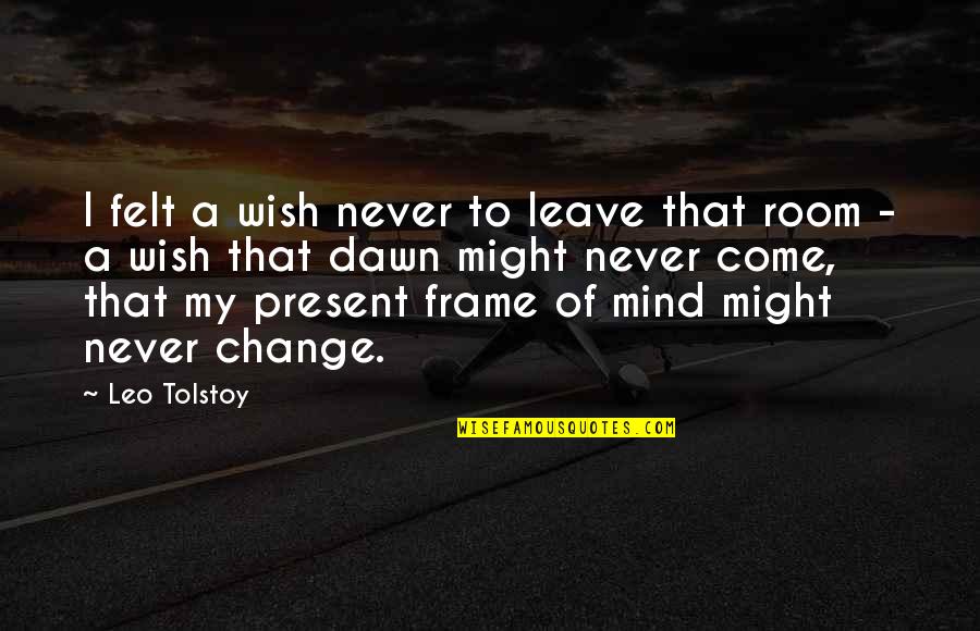 Mind Frame Quotes By Leo Tolstoy: I felt a wish never to leave that Mind Frame Quotes By Leo Tolstoy: I felt a wish never to leave that