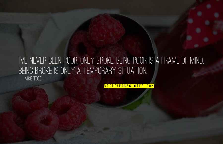 Mind Frame Quotes By Mike Todd: I've never been poor, only broke. Being poor Mind Frame Quotes By Mike Todd: I've never been poor, only broke. Being poor
