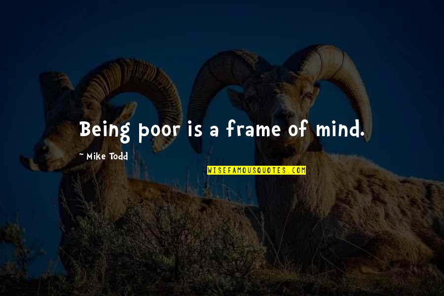 Mind Frame Quotes By Mike Todd: Being poor is a frame of mind. Mind Frame Quotes By Mike Todd: Being poor is a frame of mind.