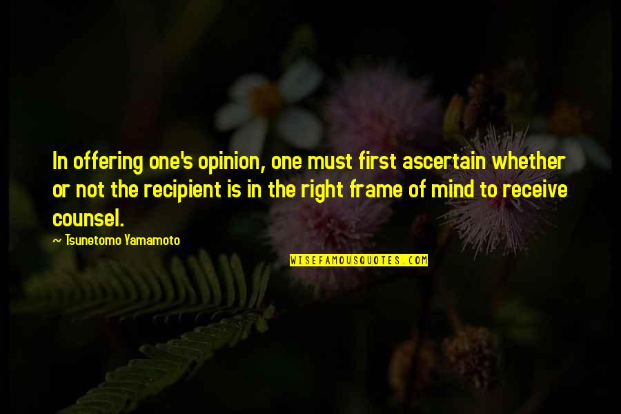Mind Frame Quotes By Tsunetomo Yamamoto: In offering one's opinion, one must first ascertain Mind Frame Quotes By Tsunetomo Yamamoto: In offering one's opinion, one must first ascertain