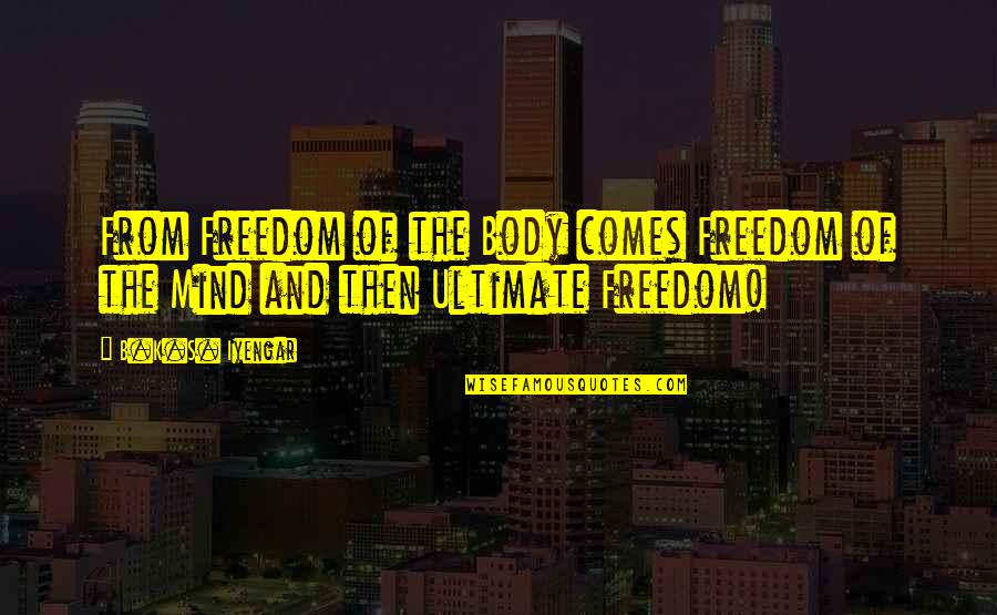 Mind Freedom Quotes By B.K.S. Iyengar: From Freedom of the Body comes Freedom of