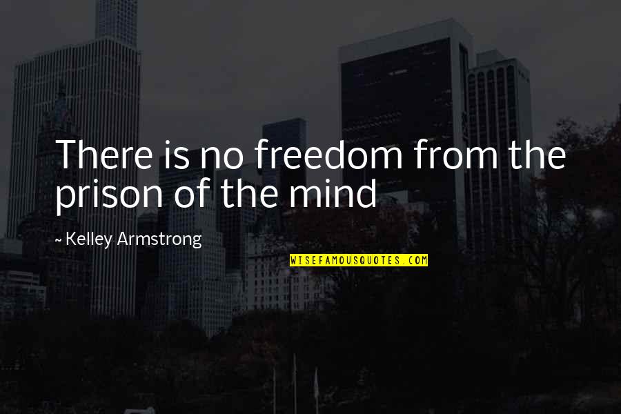 Mind Freedom Quotes By Kelley Armstrong: There is no freedom from the prison of