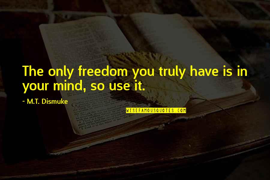 Mind Freedom Quotes By M.T. Dismuke: The only freedom you truly have is in