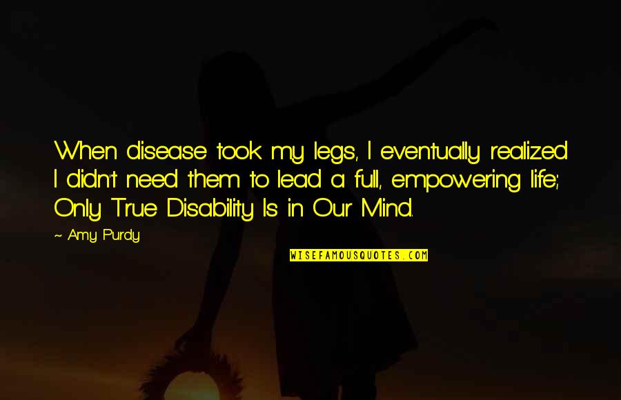 Mind Full Of You Quotes By Amy Purdy: When disease took my legs, I eventually realized